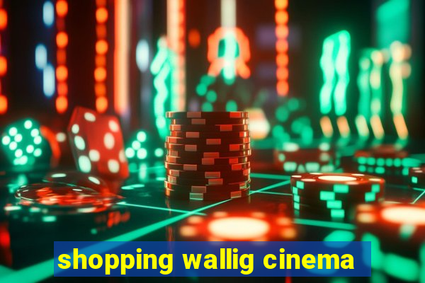 shopping wallig cinema